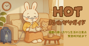 在宅酸素療法（HOT）まるわかりガイド｜機器の使い方から生活の注意点、緊急時対応まで